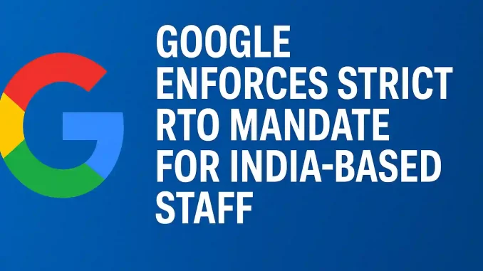 google-enforces-strict-rto-mandate-for-india-based-staff Google Enforces Strict RTO Mandate for India-Based Staff
